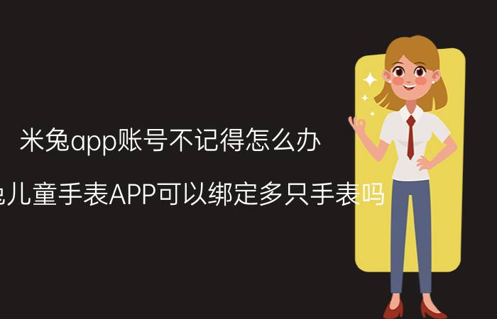 米兔app账号不记得怎么办 米兔儿童手表APP可以绑定多只手表吗？